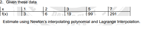 2. Given these data
| 3
6 DA 19
1
| 7
| f(x)
3
99
291
Estimate using Newton's interpolating polynomial and Lagrange Interpolation.
