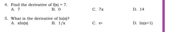 4. Find the derivative of f(x) = 7.
A. 7
B. 0
5. What is the derivative of In(x)?
A. xln(x)
B. 1/x
C. 7x
C. ex
D. 14
D. In(x+1)