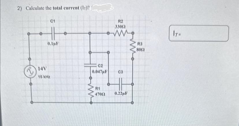 2) Calculate the total current (IT)?
C1
0.1μF
14V
15 kHz
C2
0.047µF
R1
47002
R2
33052
www.
8
0.22pF
R3
8052
IT=