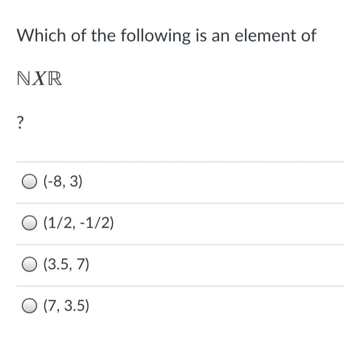 Which of the following is an element of
NXR
?
O (-8, 3)
O (1/2, -1/2)
O (3.5, 7)
O (7, 3.5)
