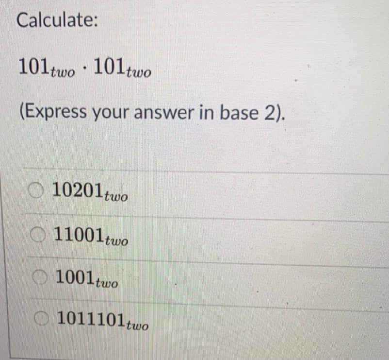 Calculate:
101two · 101two
(Express your answer in base 2).
O 10201two
O 11001 two
1001two
O 1011101two
