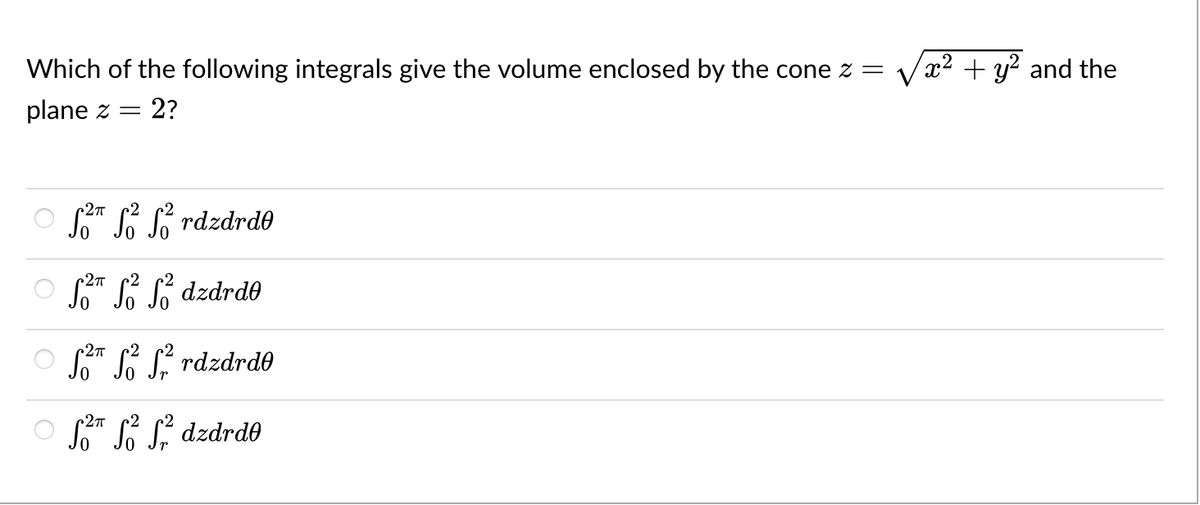 Which of the following integrals give the volume enclosed by the cone z =
x² + y? and the
plane z =
2?
O * L rdzdrd®
2
So" S dzdrdo
r27
So" S. rdzdrde
2
So" S S, dzdrdo
