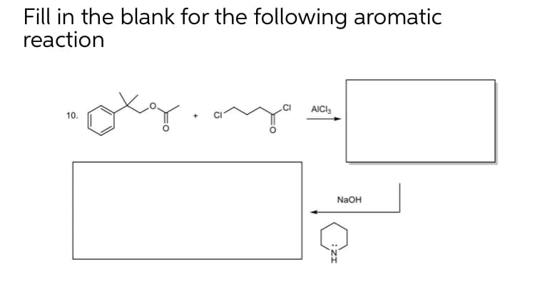 Fill in the blank for the following aromatic
reaction
AICI3
10.
NaOH
