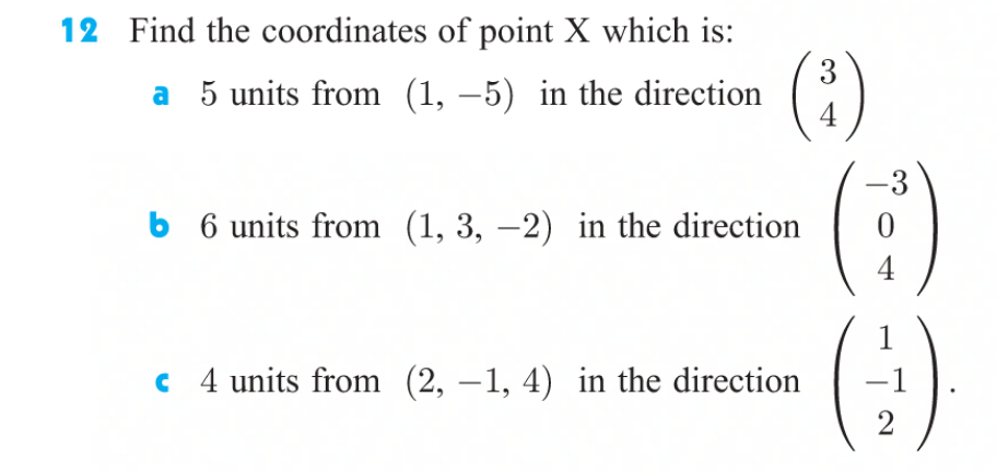 Find the coordinates of point X which is:
3
a 5 units from (1, –5) in the direction
4
-3
b 6 units from (1, 3, –2) in the direction
4
