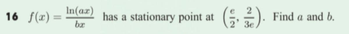 In(aæ)
2
16 f(x)
has a stationary point at
Find a and b.
%3D
bx
2' 3e
