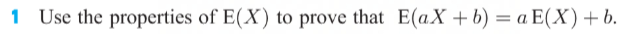 Use the properties of E(X) to prove that E(aX +b) = a E(X) + b.
