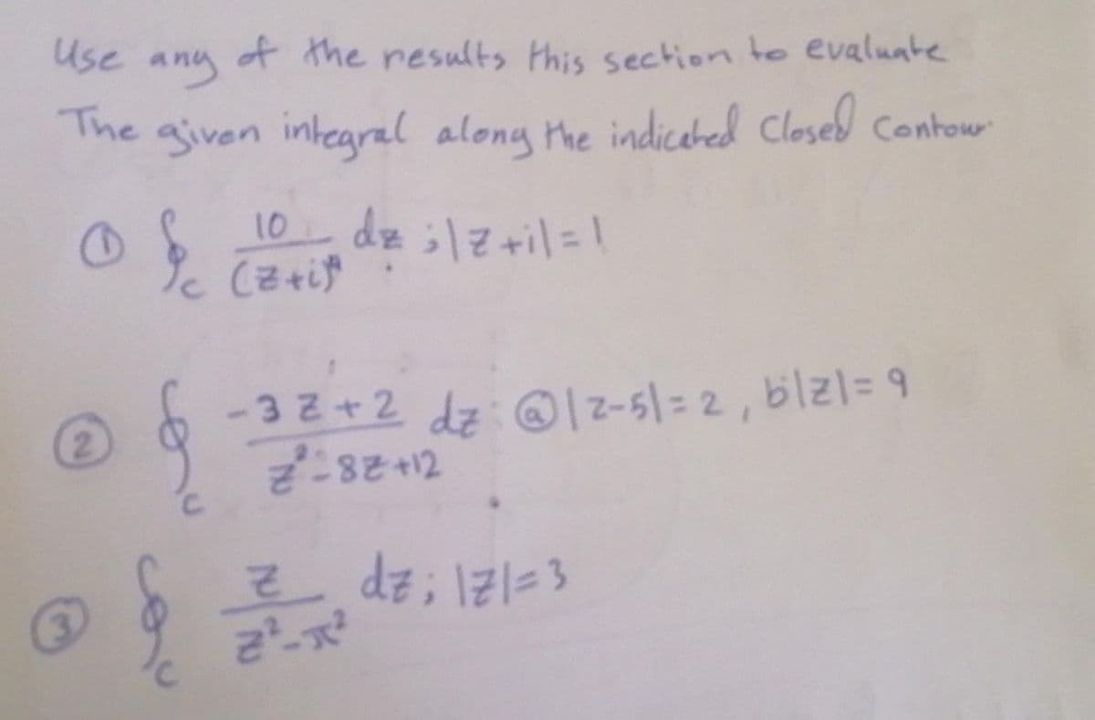 Use any
of the results this sectionto evaluate
The given integral along the indiceted Closed Contow
10
dz ;lz+il=!
-32+2 dz: @-5-2,b1리- 9
dz; I21=3
cou
