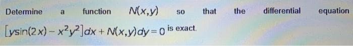 Determine
function
N(x,y)
that
the
differential
equation
so
[ysin(2x)- x2y²]dx + N(x,y)dy%3Do is exact.
