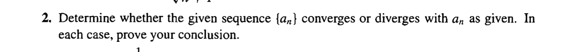 2. Determine whether the given sequence {an} converges or diverges with an as given. In
each case, prove your conclusion.
