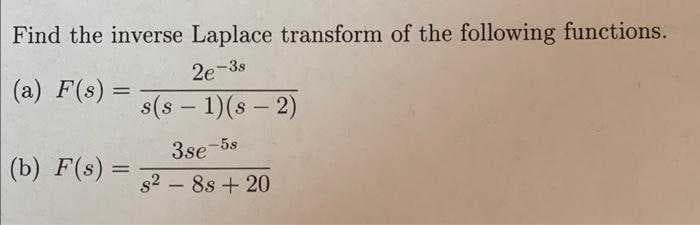 Find the inverse Laplace transform of the following functions.
2e-3s
s(s - 1)(s - 2)
(a) F(s) =
(b) F(s) = 2-8s+20
3se-5s