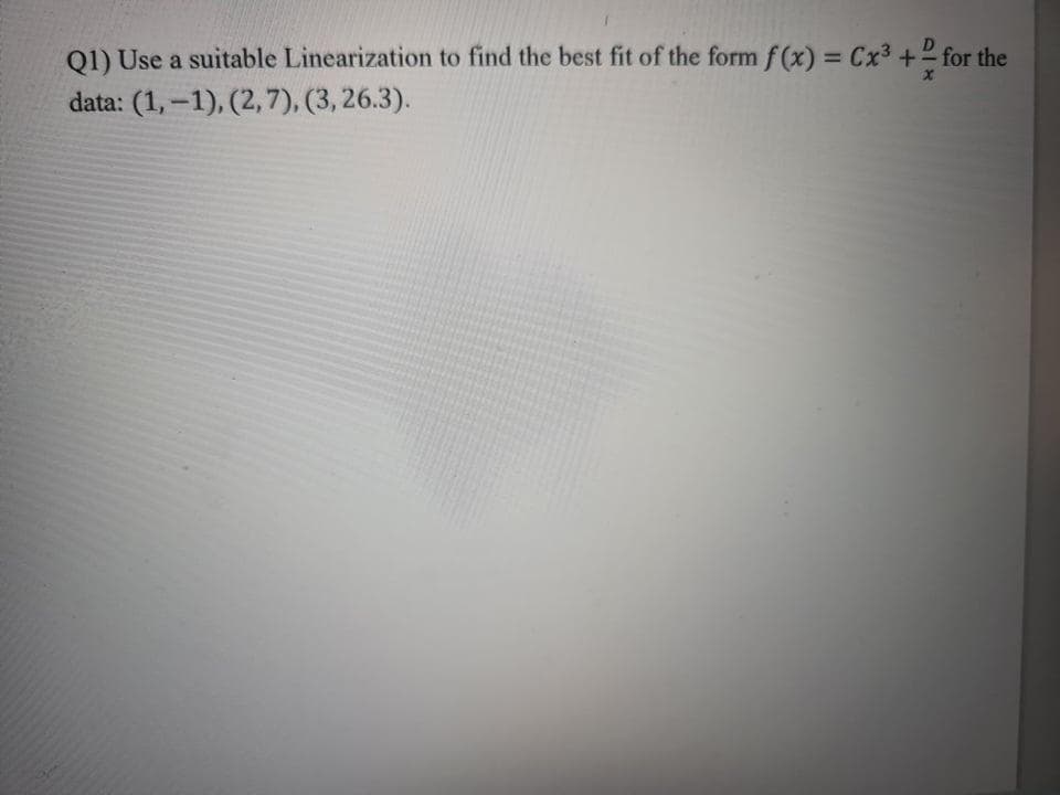 Q1) Use a suitable Linearization to find the best fit of the formf (x) = Cx3 +2 for the
%3D
data: (1,-1), (2, 7), (3, 26.3).
