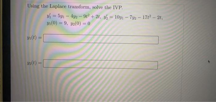 Using the Laplace transform, solve the IVP.
y = 5y1 – 4y2 -t2 + 2t, y 10yn- 7y2-17t2- 2t,
y1(0) = 9, y2(0) = 0
%3D
!!
(t) =
%3D
2(t) =
%3D
