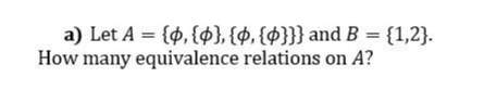 a) Let A = {4, {$}, {$, {¢}}} and B =
{1,2}.
How many equivalence relations on A?
