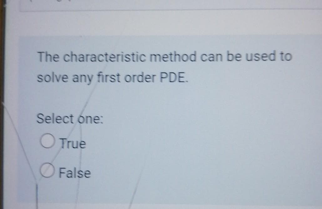 The characteristic method can be used to
solve any first order PDE.
Select óne:
O True
False
