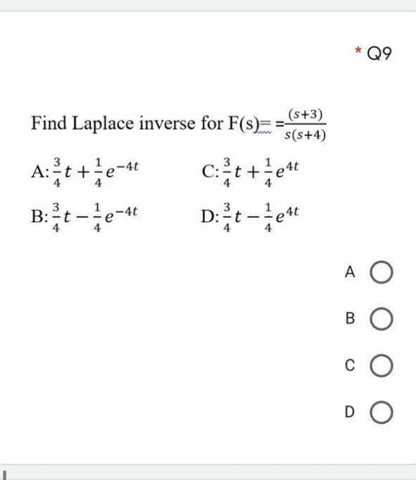 Q9
(s+3)
Find Laplace inverse for F(s)=
s(s+4)
A:t+e-*
-4t
1
B:-t
3
1
D:t -et
|
A O
B O
c O
DO
