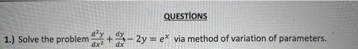 QUESTIONS
1.) Solve the problem ²+2y = ex via method of variation of parameters.
dx² dx