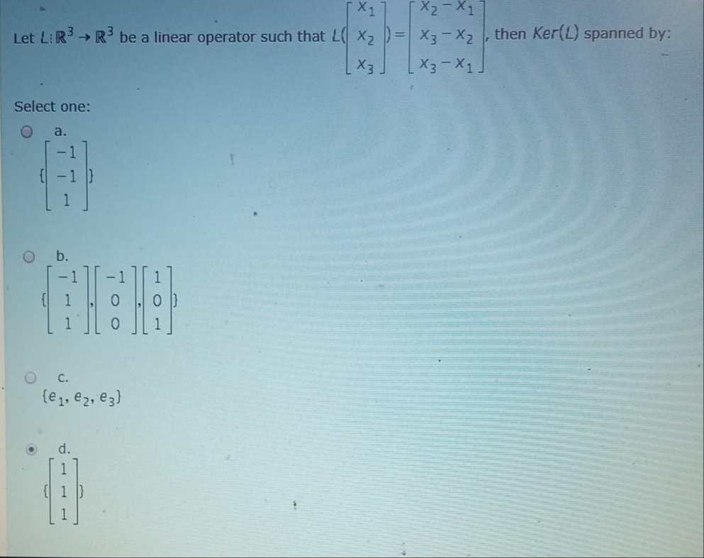 X2-X1
Let L: R R be a linear operator such that L X2 )=X3X2 , then Ker(L) spanned by:
->
X3
Select one:
a.
b.
C.
(e, ez,
(e,, e2, e3)
d.
