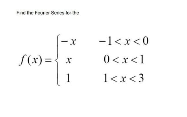 Find the Fourier Series for the
-1<x<0
f (x) ={ x
0 <x<1
1
1<x< 3
