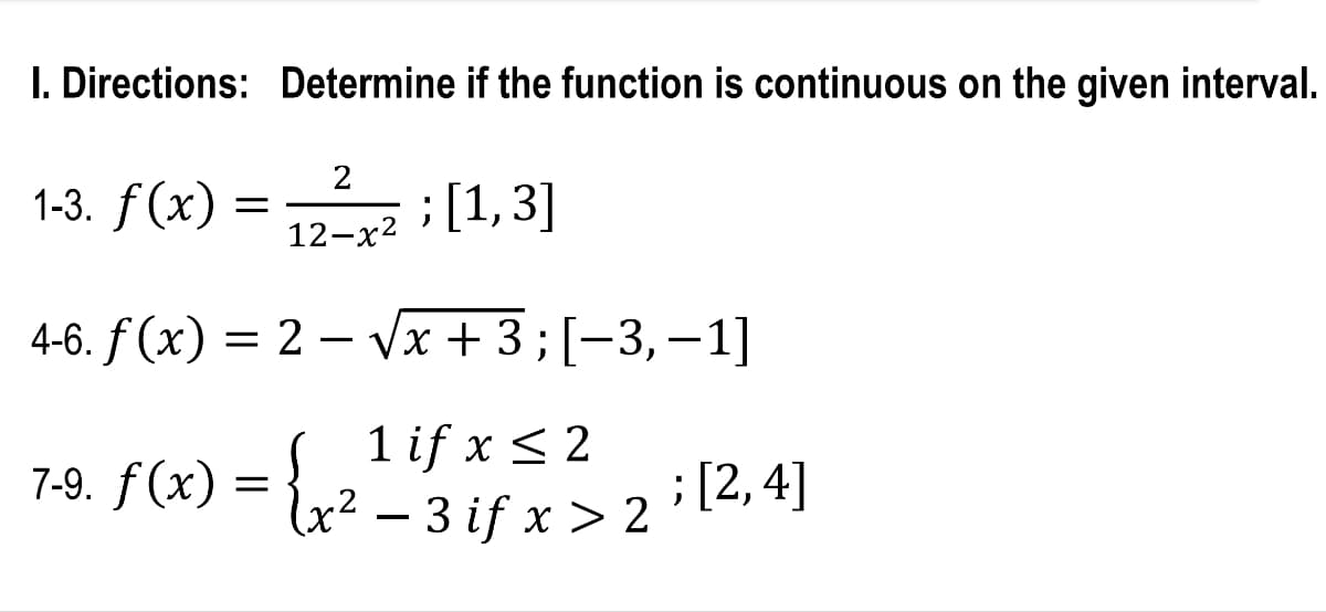 I. Directions: Determine if the function is continuous on the given interval.
1-3. f(x) =
2
12-x²
; [1,3]
4-6. f(x) = 2 — √x + 3 ; [−3,−1]
if
7-9. f(x) = { ₂²-31x2 [2, 4]
;
if >