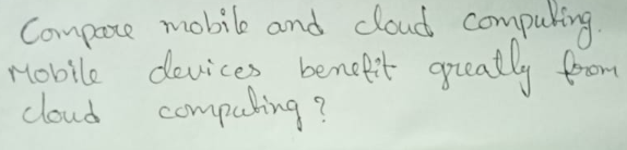 Compare mobile and cloud computing.
Mobile devices benefit greatly from
cloud computing?