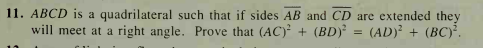 11. ABCD is a quadrilateral such that if sides AB and CD are extended they
will meet at a right angle. Prove that (AC)² + (BD) = (AD)² + (BC)².
