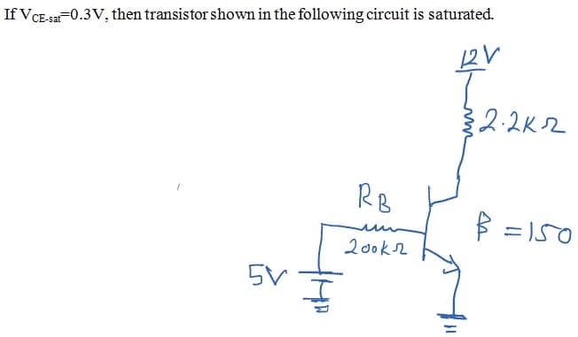 If VCE sa-0.3V, then transistor shown in the following circuit is saturated.
2.2K2
RB
B = I50
20ok2
5V
