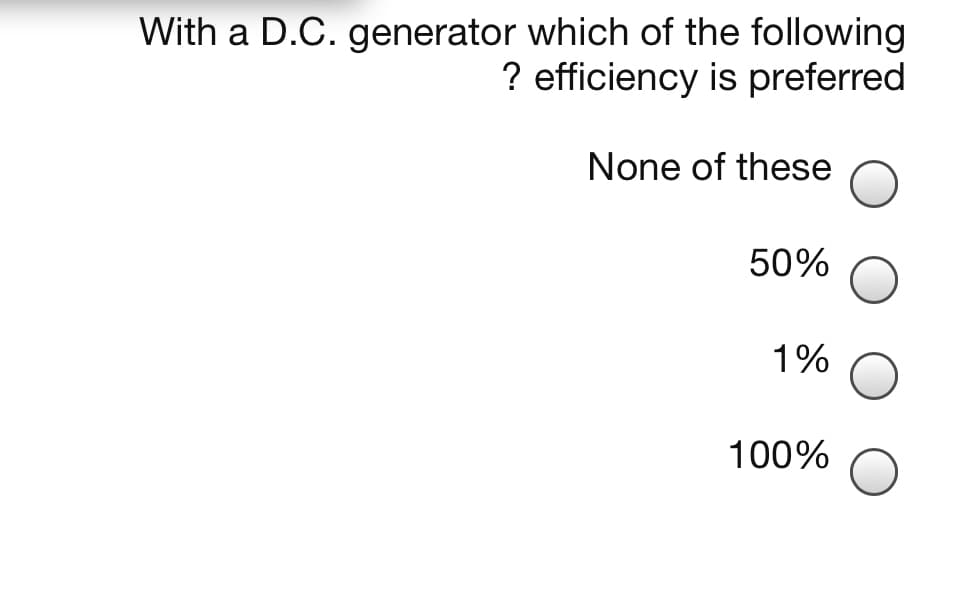 With a D.C. generator which of the following
? efficiency is preferred
None of these
50%
1%
100%
