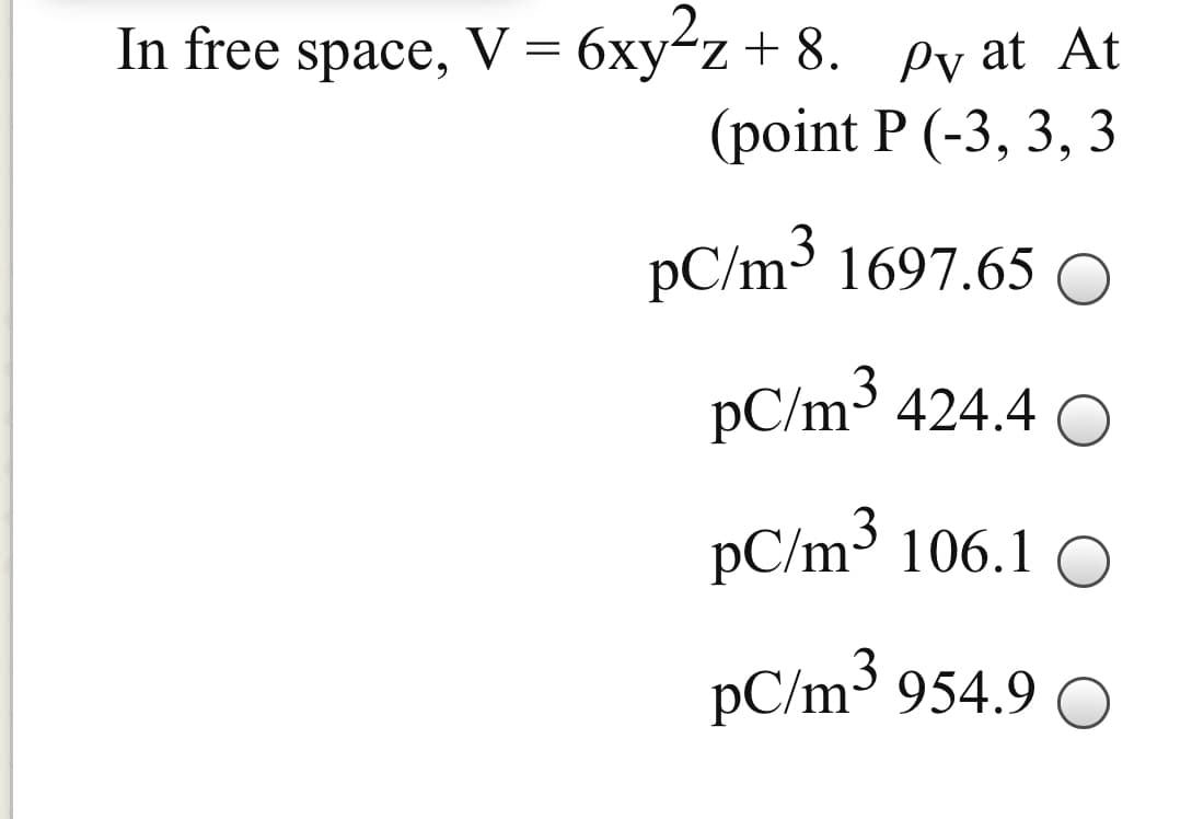 In free space, V = 6xy-z+ 8.
py at At
(point P (-3, 3, 3
pC/m3 1697.65 O
pC/m3 424.4 O
pC/m3 106.1 O
pC/m³ 954.9 O
