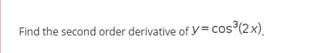 Find the second order derivative of y= cos (2x).
