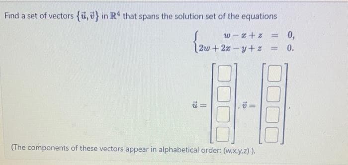 Find a set of vectors {u,} in R4 that spans the solution set of the equations
{2w-
w-x+z = 0,
2w + 2xy +z = 0.
-1-1
=
(The components of these vectors appear in alphabetical order: (w.x.y.z)).