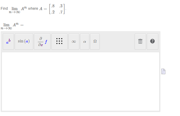 Find lim A" where A
n→∞0
lim An.
n→∞0
ab
=
sin (a)
8
di
=
f
.8
.3
8
R
Ω
E
42