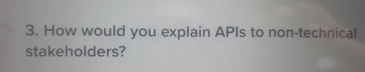 3. How would you explain APIs to non-technical
stakeholders?