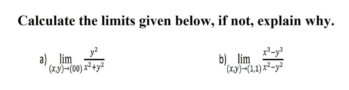 Calculate the limits given below, if not, explain why.
y?
a). lim
(x,y)¬(00) x²+y²
x3-y3
b). lim
(x.y)-(1,1)x²-y²
