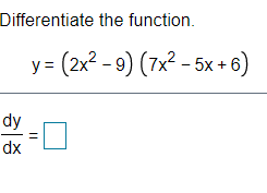 Differentiate the function.
y = (2x² - 9) (7x² – 5x + 6)
dy
dx
||

