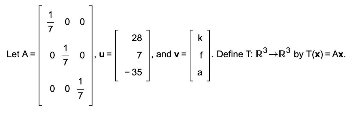 Let A =
0
00
00
0
7
u=
28
7
- 35
and v=
k
f. Define T: R³→R³ by T(x) = Ax.
a