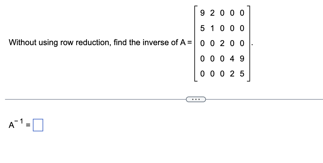 92000
5 1000
Without using row reduction, find the inverse of A= 0 0 200
0 0 0 49
000 25
A¹ =