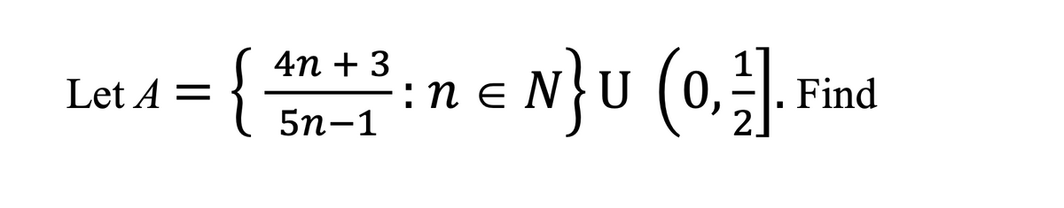 ={
Let A =
4n + 3
5n-1
:ne
N}U (0,21]. F
Find