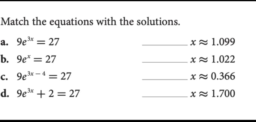 Match the equations with the solutions.
а. 9е* — 27
Xz 1.099
b. 9e*= 27
X2 1.022
c. 9e3x- 4 = 27
d. 9e3* + 2 = 27
,Зх —
Xz 0.366
Xz 1.700
