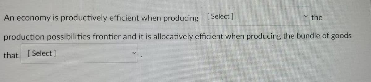 An economy is productively efficient when producing [Select]
the
production possibilities frontier and it is allocatively efficient when producing the bundle of goods
that [Select]