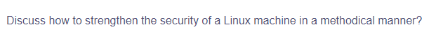 Discuss how to strengthen the security of a Linux machine in a methodical manner?