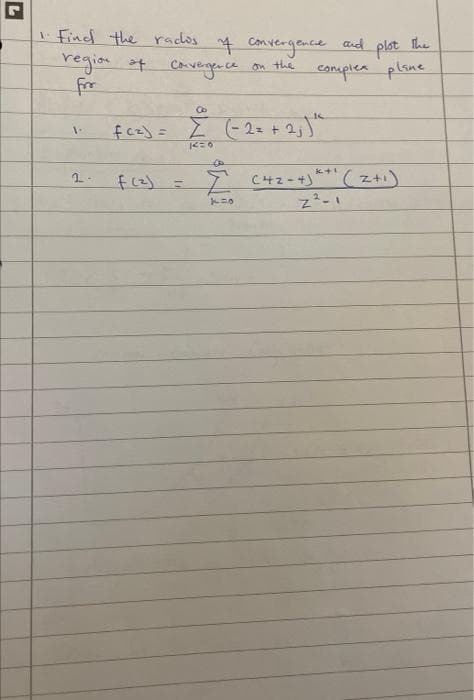 5
1. Find the rados
region of convergence
for
1-
2-
7 convergence and
on the
f (₂)
8
fc²) = [ (= 2 = +2₁) "
14=0
(1
k=0
plot the
complex plaine
K+1
C42-+*+(2+₁)
Z²-1