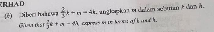 ERHAD
(b) Diberi bahawak
+ m = 4h, ungkapkan m dalam sebutan k dan h.
Given that k + m = 4h, express m in terms of k and h.