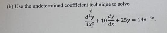 (b) Use the undetermined coefficient technique to solve
d²y
dy
+ 10 + 25y = 14e-5x.
dx
%3D
dx?
