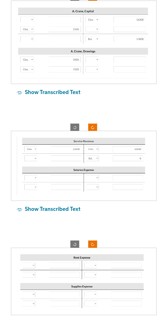 Clos
Clos.
Clos
Clos
A.Crane, Capital
1500
✓
1500
Show Transcribed Text
A. Crane, Drawings
1500
Clas.
50600
Dal
Service Revenue
Show Transcribed Text
Clas.
Bal.
Salaries Expense
Rent Expense
Ć
Supplies Expense
16300
14800
50600
0