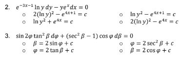 2. e-3x-1 In y dy – ye*dx = 0
2(In y)? – e4x+1 = c
o Iny? + e** = c
In y? - e4x*1— с
2(In y)? – e*x = c
3. sin 2@ tan? B do + (sec? B — 1) соs ф dg %3D0
O B = 2 sin o +c
9 = 2 tan B + c
p = 2 sec? B + c
B = 2 cos o + c
