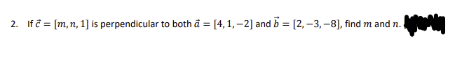 2. If c = [m, n, 1] is perpendicular to both a = [4, 1,-2] and b = [2, -3, -8], find m and n.