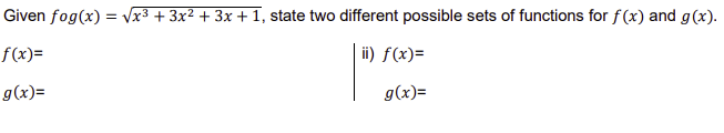 Given fog(x) = √√x³ + 3x² + 3x + 1, state two different possible sets of functions for f(x) and g(x).
ii) f(x)=
f(x)=
g(x)=
g(x)=