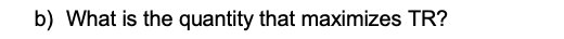 b) What is the quantity that maximizes TR?