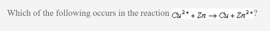 Which of the following occurs in the reaction Cu²+ + Zn → Cu+.
Cu + Zn²+?
