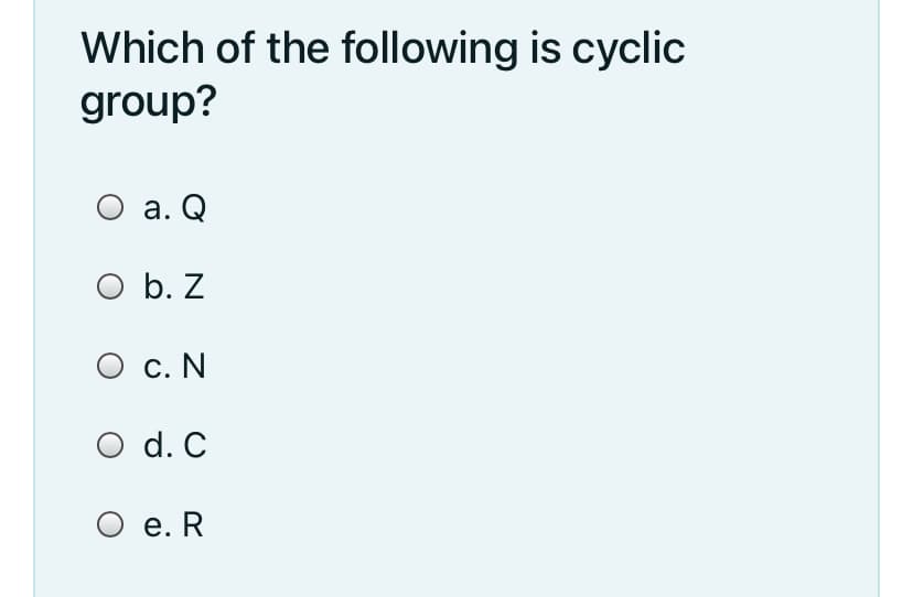 Which of the following is cyclic
group?
а. Q
O b. Z
О с. N
O d. C
O e. R
